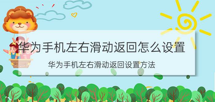 华为手机左右滑动返回怎么设置 华为手机左右滑动返回设置方法